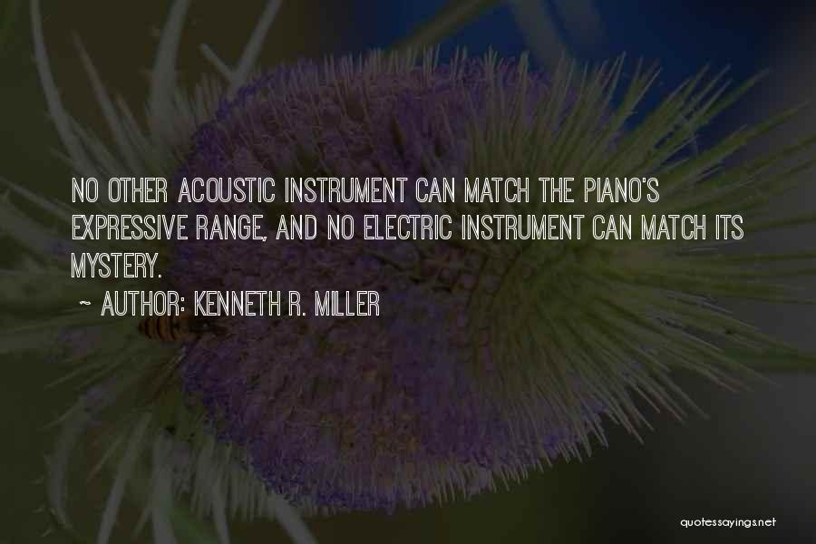 Kenneth R. Miller Quotes: No Other Acoustic Instrument Can Match The Piano's Expressive Range, And No Electric Instrument Can Match Its Mystery.