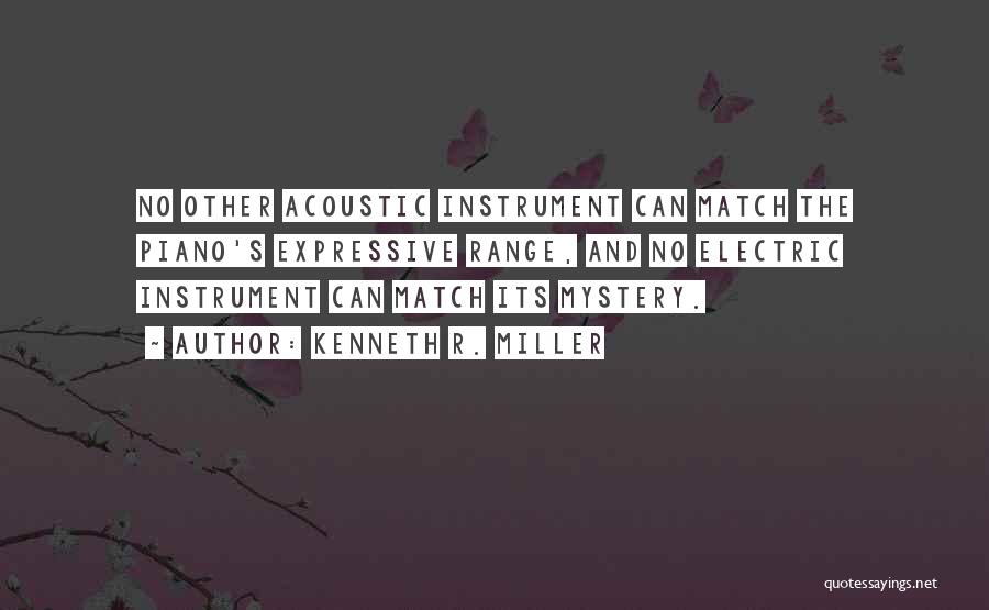 Kenneth R. Miller Quotes: No Other Acoustic Instrument Can Match The Piano's Expressive Range, And No Electric Instrument Can Match Its Mystery.