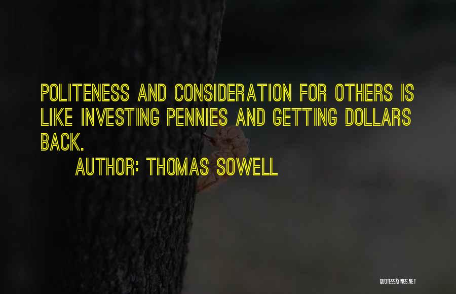 Thomas Sowell Quotes: Politeness And Consideration For Others Is Like Investing Pennies And Getting Dollars Back.