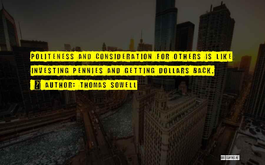 Thomas Sowell Quotes: Politeness And Consideration For Others Is Like Investing Pennies And Getting Dollars Back.