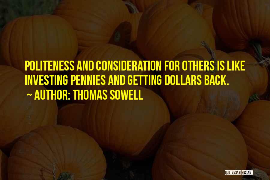 Thomas Sowell Quotes: Politeness And Consideration For Others Is Like Investing Pennies And Getting Dollars Back.