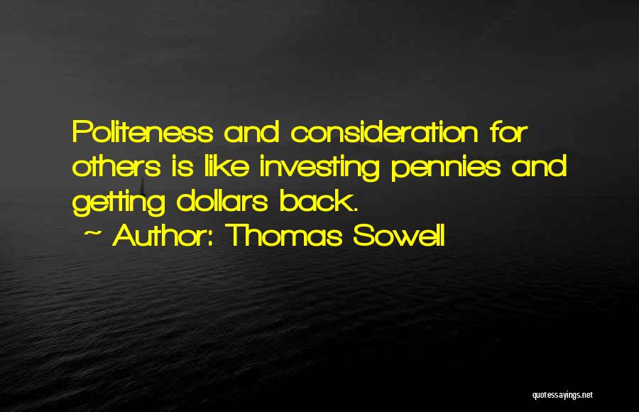 Thomas Sowell Quotes: Politeness And Consideration For Others Is Like Investing Pennies And Getting Dollars Back.