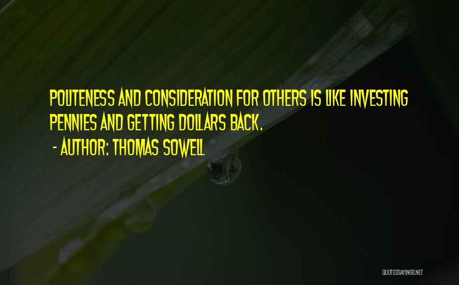 Thomas Sowell Quotes: Politeness And Consideration For Others Is Like Investing Pennies And Getting Dollars Back.