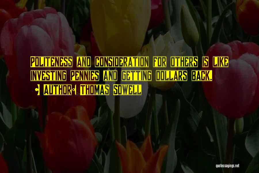 Thomas Sowell Quotes: Politeness And Consideration For Others Is Like Investing Pennies And Getting Dollars Back.