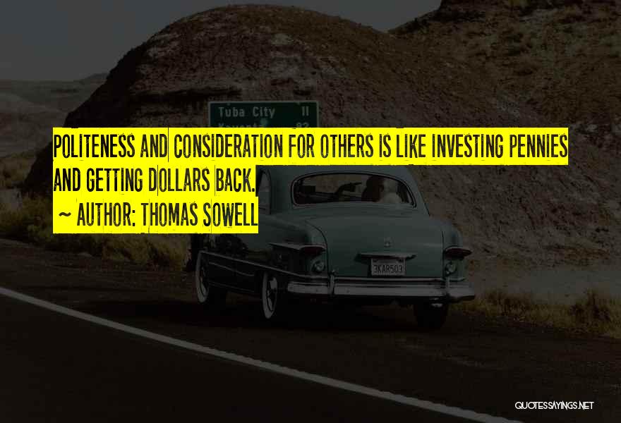 Thomas Sowell Quotes: Politeness And Consideration For Others Is Like Investing Pennies And Getting Dollars Back.