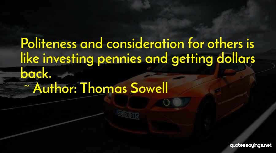 Thomas Sowell Quotes: Politeness And Consideration For Others Is Like Investing Pennies And Getting Dollars Back.