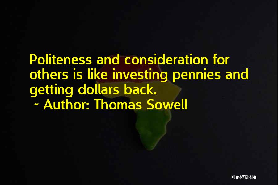 Thomas Sowell Quotes: Politeness And Consideration For Others Is Like Investing Pennies And Getting Dollars Back.