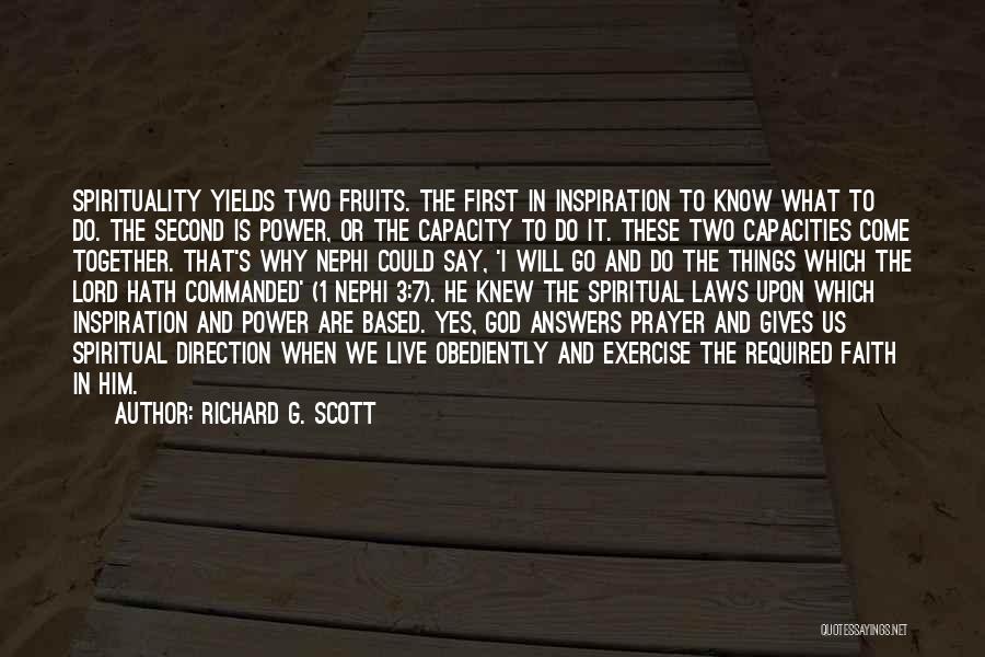 Richard G. Scott Quotes: Spirituality Yields Two Fruits. The First In Inspiration To Know What To Do. The Second Is Power, Or The Capacity