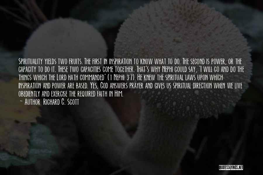 Richard G. Scott Quotes: Spirituality Yields Two Fruits. The First In Inspiration To Know What To Do. The Second Is Power, Or The Capacity