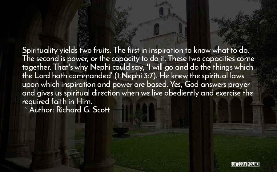 Richard G. Scott Quotes: Spirituality Yields Two Fruits. The First In Inspiration To Know What To Do. The Second Is Power, Or The Capacity