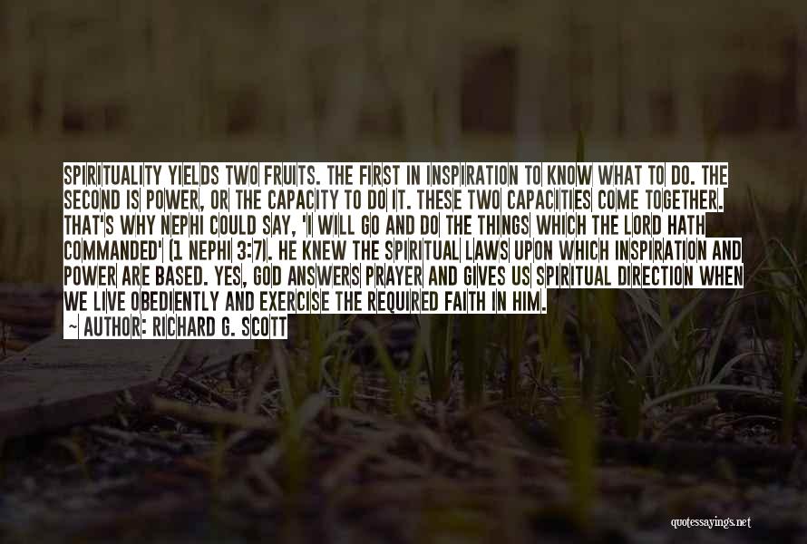 Richard G. Scott Quotes: Spirituality Yields Two Fruits. The First In Inspiration To Know What To Do. The Second Is Power, Or The Capacity