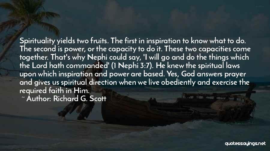 Richard G. Scott Quotes: Spirituality Yields Two Fruits. The First In Inspiration To Know What To Do. The Second Is Power, Or The Capacity