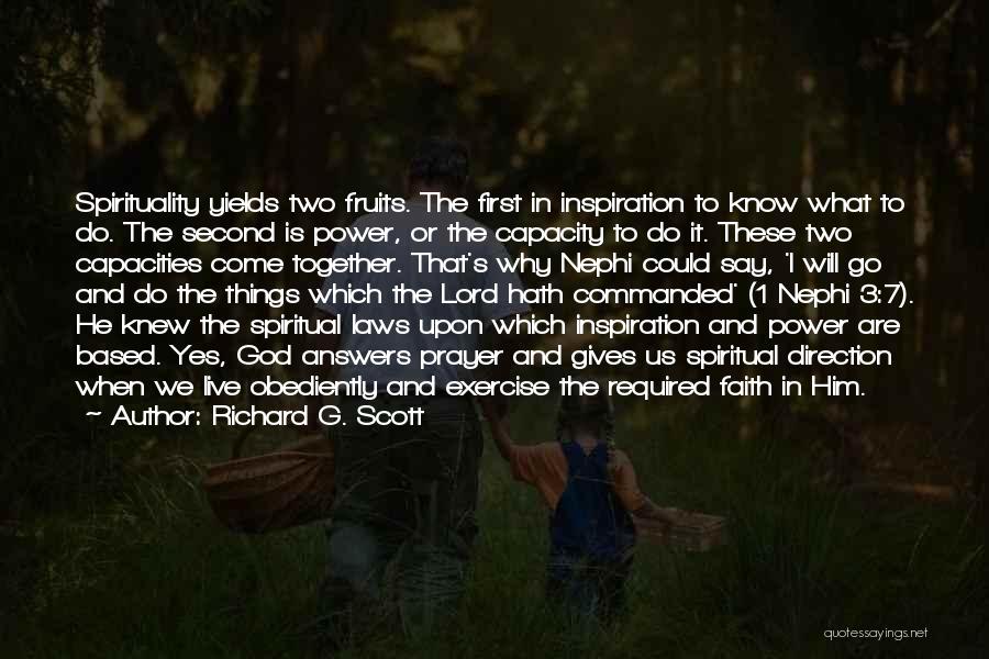 Richard G. Scott Quotes: Spirituality Yields Two Fruits. The First In Inspiration To Know What To Do. The Second Is Power, Or The Capacity