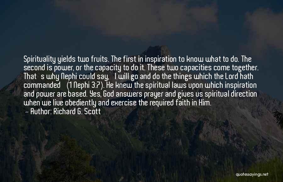 Richard G. Scott Quotes: Spirituality Yields Two Fruits. The First In Inspiration To Know What To Do. The Second Is Power, Or The Capacity