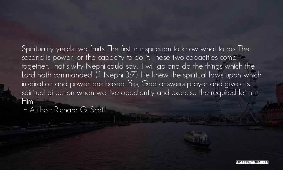 Richard G. Scott Quotes: Spirituality Yields Two Fruits. The First In Inspiration To Know What To Do. The Second Is Power, Or The Capacity