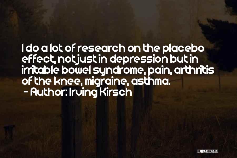 Irving Kirsch Quotes: I Do A Lot Of Research On The Placebo Effect, Not Just In Depression But In Irritable Bowel Syndrome, Pain,