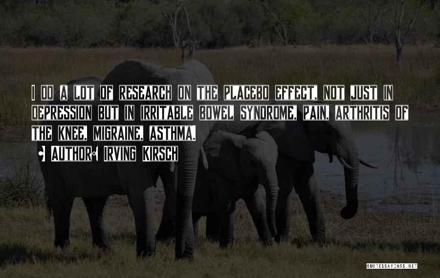 Irving Kirsch Quotes: I Do A Lot Of Research On The Placebo Effect, Not Just In Depression But In Irritable Bowel Syndrome, Pain,
