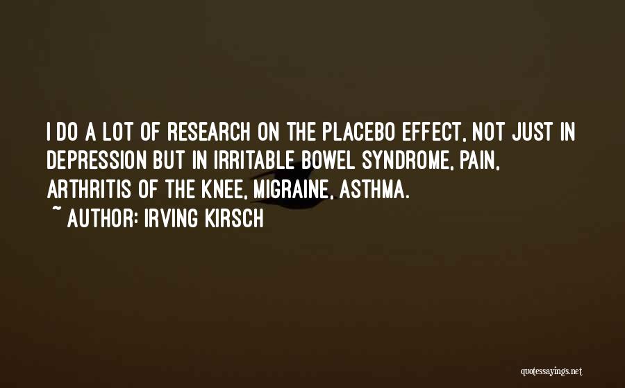 Irving Kirsch Quotes: I Do A Lot Of Research On The Placebo Effect, Not Just In Depression But In Irritable Bowel Syndrome, Pain,