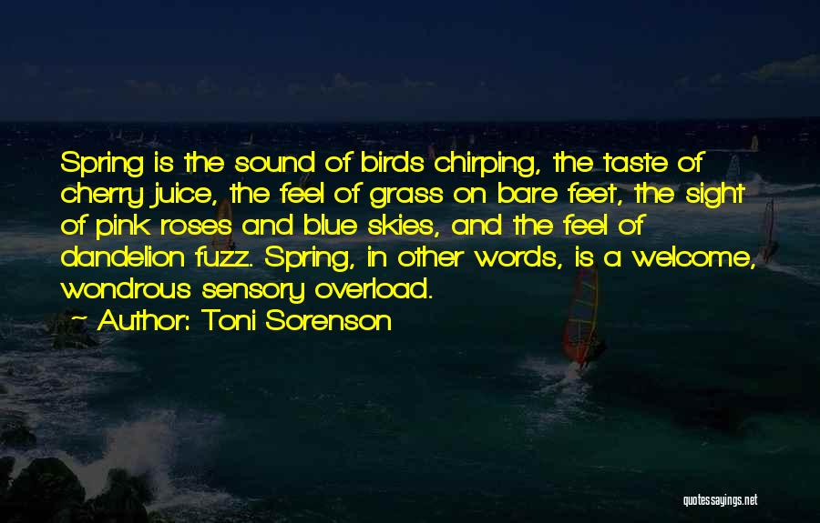 Toni Sorenson Quotes: Spring Is The Sound Of Birds Chirping, The Taste Of Cherry Juice, The Feel Of Grass On Bare Feet, The