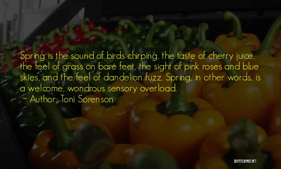 Toni Sorenson Quotes: Spring Is The Sound Of Birds Chirping, The Taste Of Cherry Juice, The Feel Of Grass On Bare Feet, The