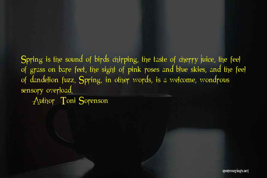 Toni Sorenson Quotes: Spring Is The Sound Of Birds Chirping, The Taste Of Cherry Juice, The Feel Of Grass On Bare Feet, The