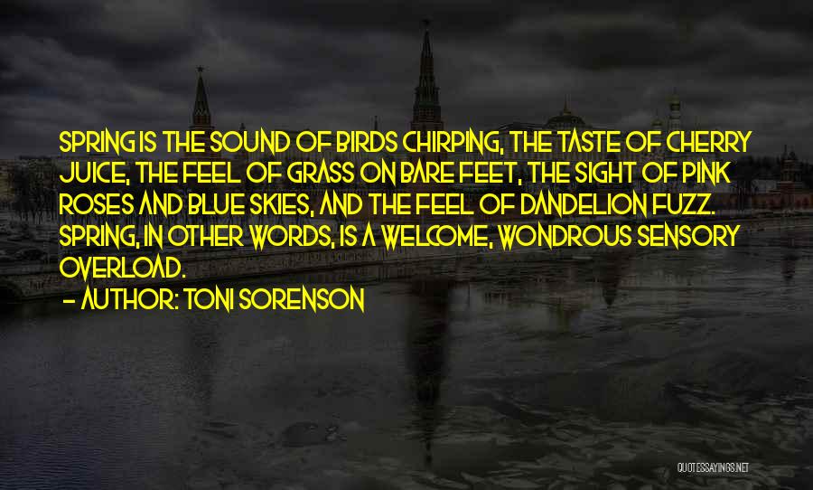 Toni Sorenson Quotes: Spring Is The Sound Of Birds Chirping, The Taste Of Cherry Juice, The Feel Of Grass On Bare Feet, The