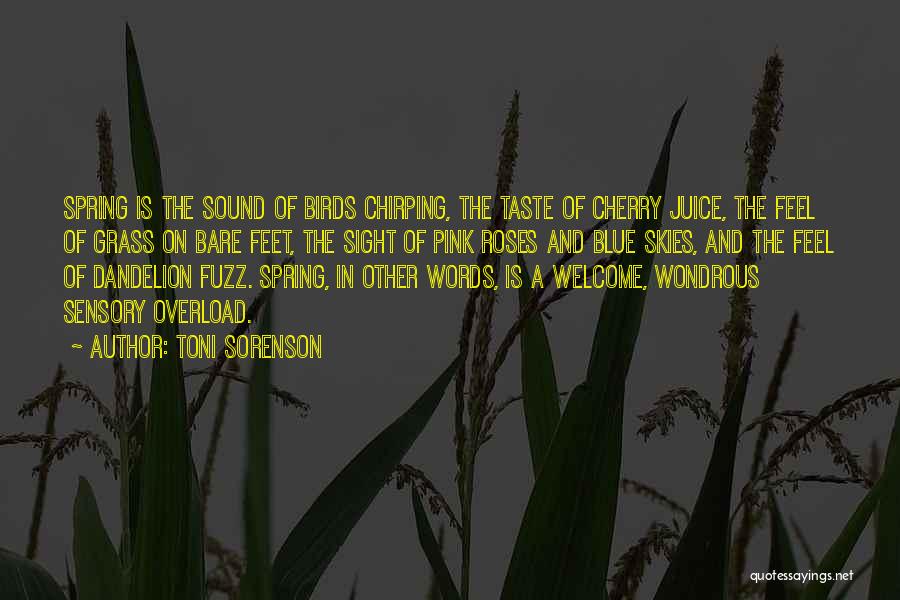 Toni Sorenson Quotes: Spring Is The Sound Of Birds Chirping, The Taste Of Cherry Juice, The Feel Of Grass On Bare Feet, The