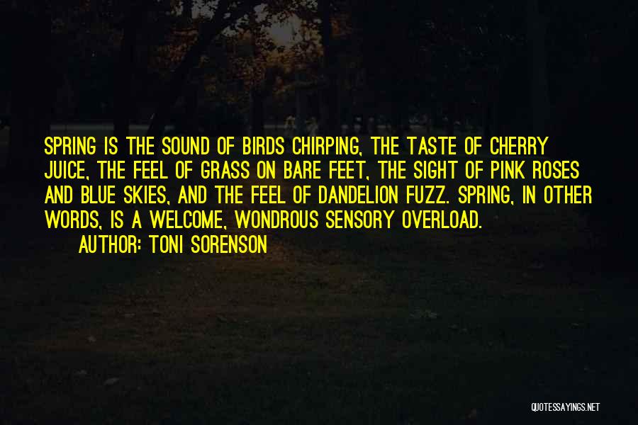 Toni Sorenson Quotes: Spring Is The Sound Of Birds Chirping, The Taste Of Cherry Juice, The Feel Of Grass On Bare Feet, The