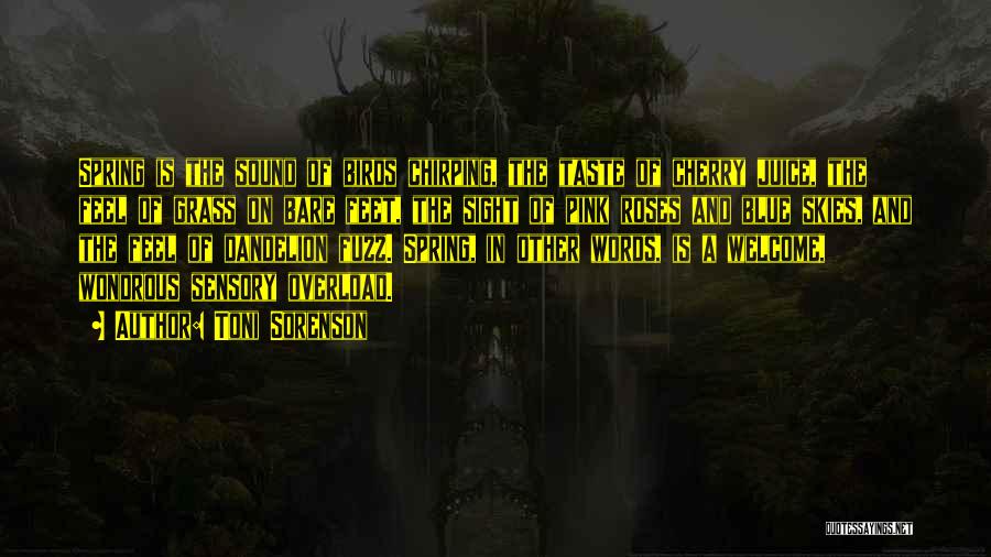 Toni Sorenson Quotes: Spring Is The Sound Of Birds Chirping, The Taste Of Cherry Juice, The Feel Of Grass On Bare Feet, The