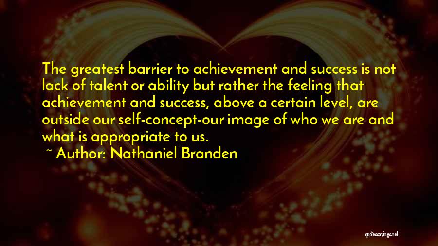 Nathaniel Branden Quotes: The Greatest Barrier To Achievement And Success Is Not Lack Of Talent Or Ability But Rather The Feeling That Achievement