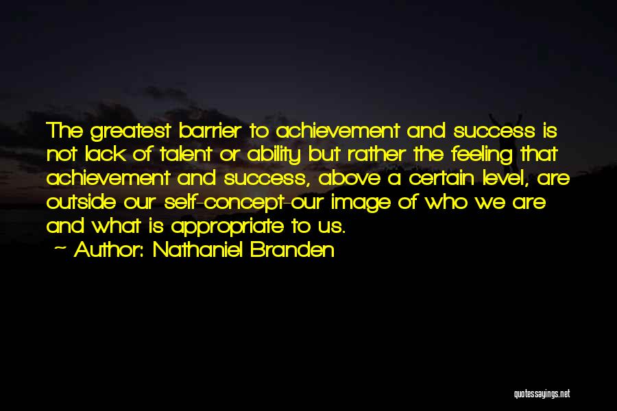 Nathaniel Branden Quotes: The Greatest Barrier To Achievement And Success Is Not Lack Of Talent Or Ability But Rather The Feeling That Achievement