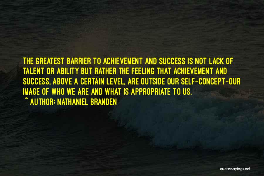 Nathaniel Branden Quotes: The Greatest Barrier To Achievement And Success Is Not Lack Of Talent Or Ability But Rather The Feeling That Achievement