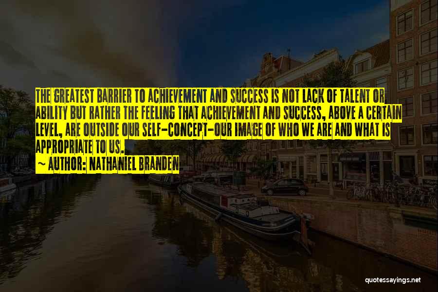 Nathaniel Branden Quotes: The Greatest Barrier To Achievement And Success Is Not Lack Of Talent Or Ability But Rather The Feeling That Achievement