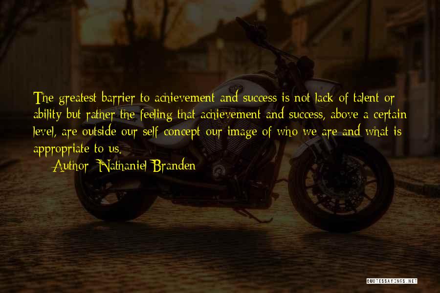 Nathaniel Branden Quotes: The Greatest Barrier To Achievement And Success Is Not Lack Of Talent Or Ability But Rather The Feeling That Achievement