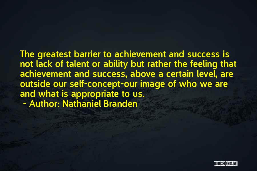 Nathaniel Branden Quotes: The Greatest Barrier To Achievement And Success Is Not Lack Of Talent Or Ability But Rather The Feeling That Achievement