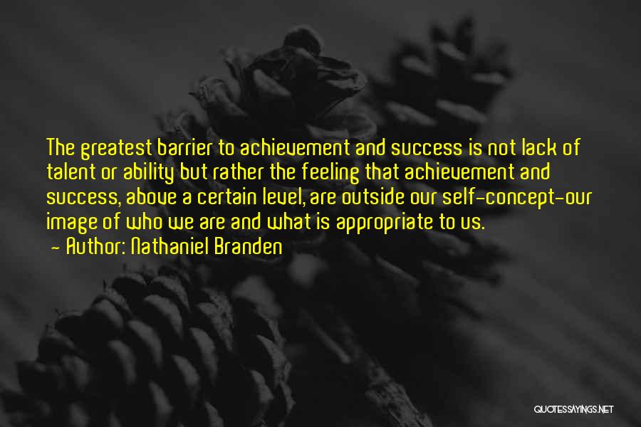 Nathaniel Branden Quotes: The Greatest Barrier To Achievement And Success Is Not Lack Of Talent Or Ability But Rather The Feeling That Achievement