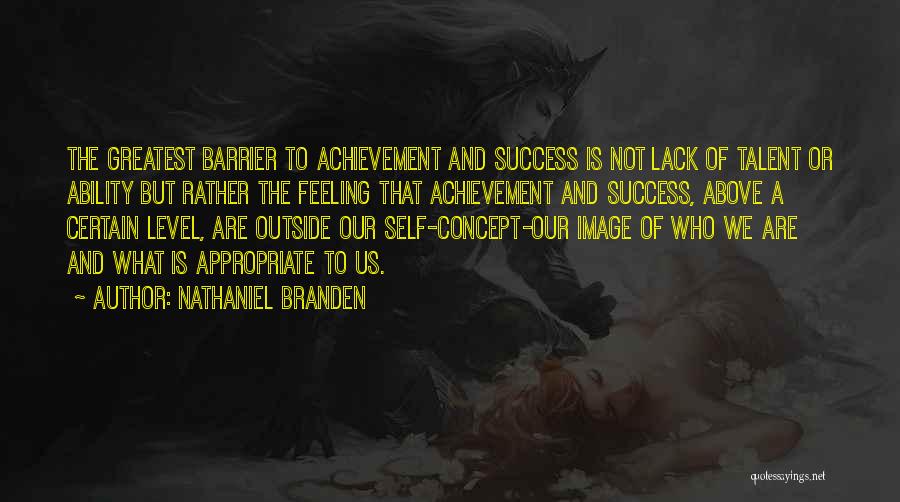 Nathaniel Branden Quotes: The Greatest Barrier To Achievement And Success Is Not Lack Of Talent Or Ability But Rather The Feeling That Achievement