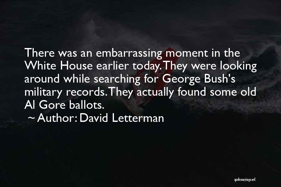 David Letterman Quotes: There Was An Embarrassing Moment In The White House Earlier Today. They Were Looking Around While Searching For George Bush's