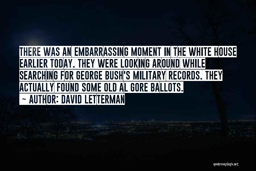 David Letterman Quotes: There Was An Embarrassing Moment In The White House Earlier Today. They Were Looking Around While Searching For George Bush's