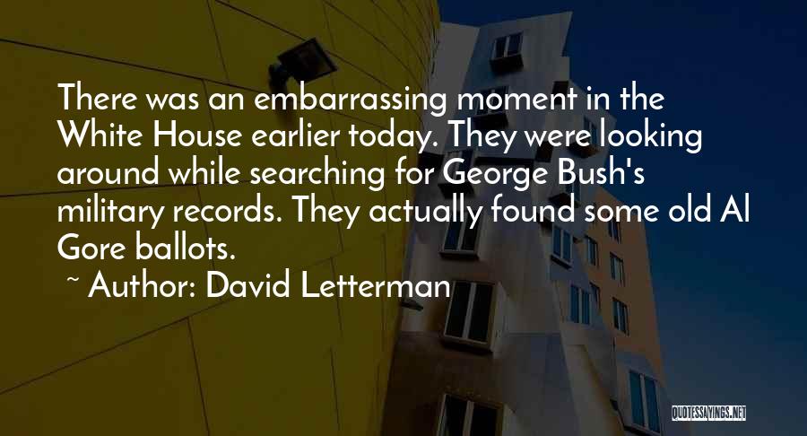David Letterman Quotes: There Was An Embarrassing Moment In The White House Earlier Today. They Were Looking Around While Searching For George Bush's