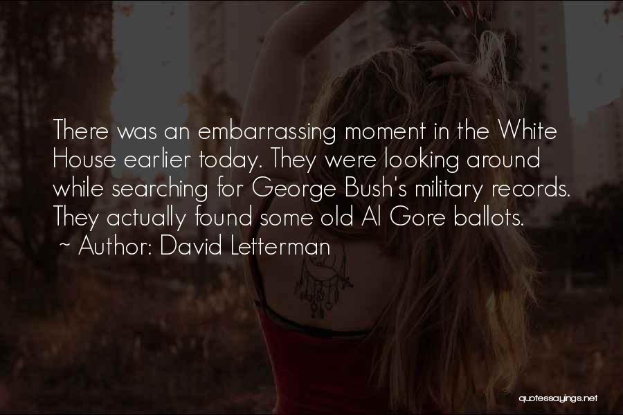 David Letterman Quotes: There Was An Embarrassing Moment In The White House Earlier Today. They Were Looking Around While Searching For George Bush's