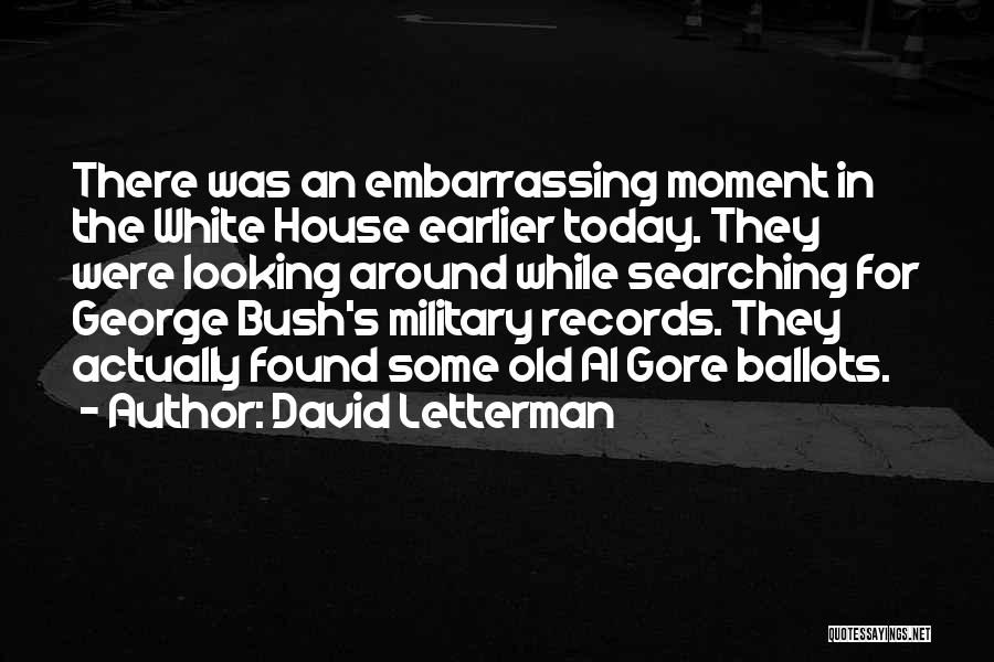 David Letterman Quotes: There Was An Embarrassing Moment In The White House Earlier Today. They Were Looking Around While Searching For George Bush's