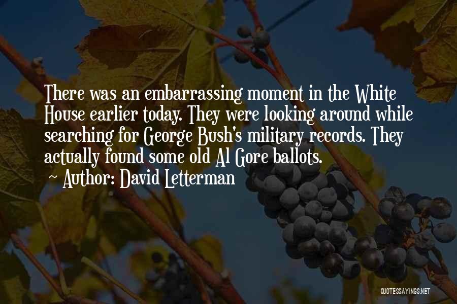 David Letterman Quotes: There Was An Embarrassing Moment In The White House Earlier Today. They Were Looking Around While Searching For George Bush's