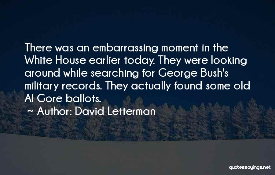 David Letterman Quotes: There Was An Embarrassing Moment In The White House Earlier Today. They Were Looking Around While Searching For George Bush's