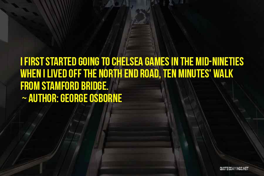 George Osborne Quotes: I First Started Going To Chelsea Games In The Mid-nineties When I Lived Off The North End Road, Ten Minutes'