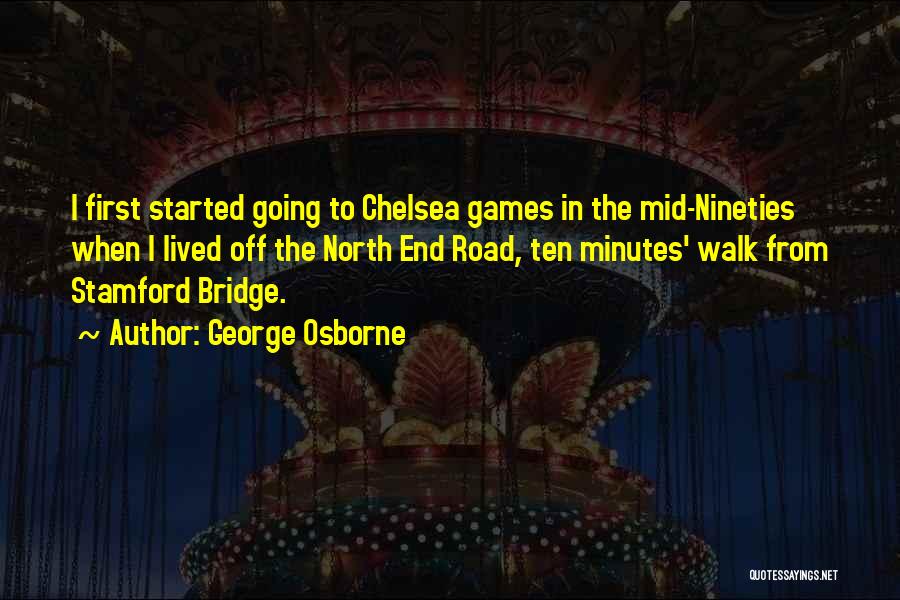 George Osborne Quotes: I First Started Going To Chelsea Games In The Mid-nineties When I Lived Off The North End Road, Ten Minutes'