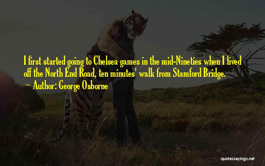 George Osborne Quotes: I First Started Going To Chelsea Games In The Mid-nineties When I Lived Off The North End Road, Ten Minutes'