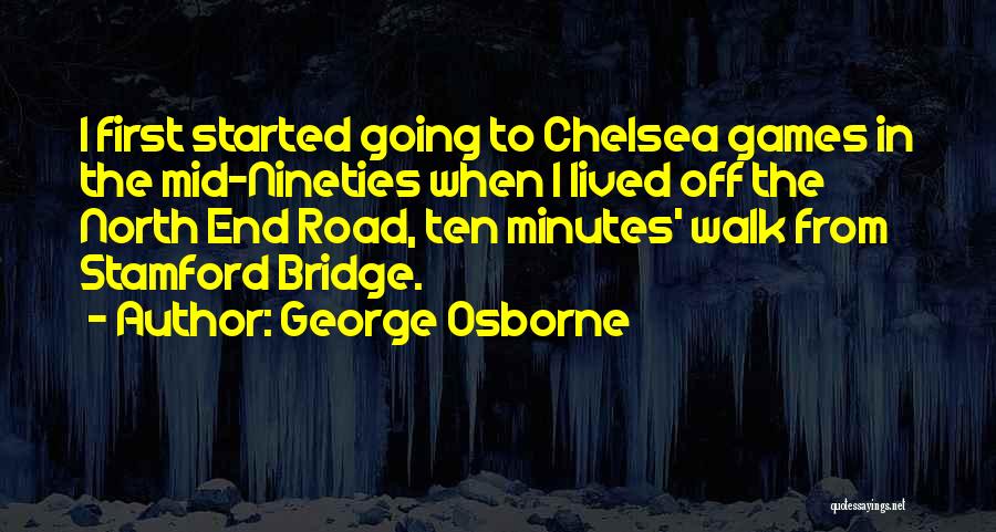 George Osborne Quotes: I First Started Going To Chelsea Games In The Mid-nineties When I Lived Off The North End Road, Ten Minutes'