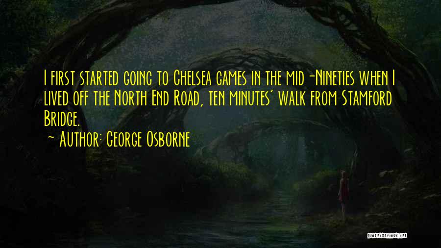 George Osborne Quotes: I First Started Going To Chelsea Games In The Mid-nineties When I Lived Off The North End Road, Ten Minutes'