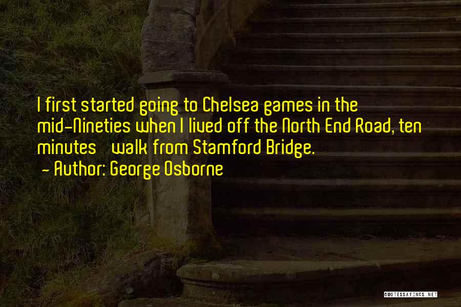 George Osborne Quotes: I First Started Going To Chelsea Games In The Mid-nineties When I Lived Off The North End Road, Ten Minutes'
